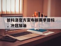 澳客网 官网网址-彼科洛官方宣布新赛季目标，冲冠加油