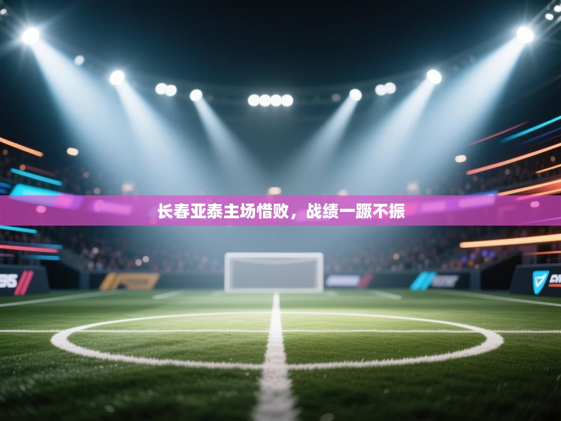 长春亚泰主场惜败，战绩一蹶不振  第2张