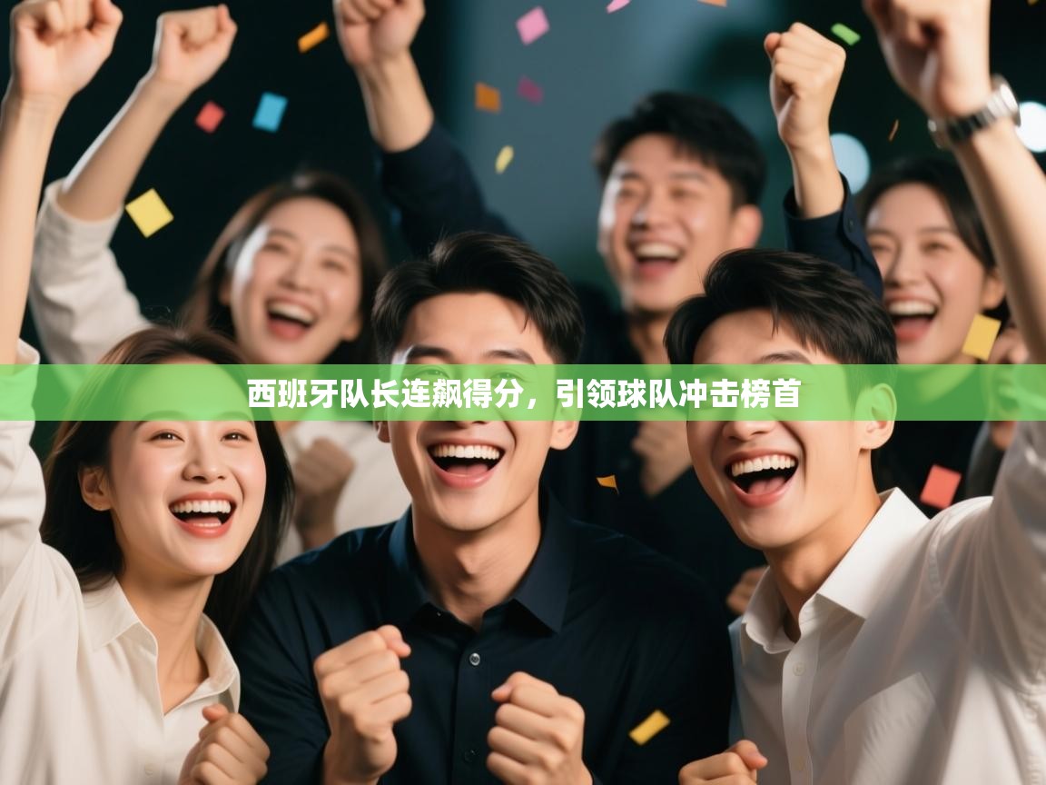 西班牙队长连飙得分,引领球队冲击榜首 第2张