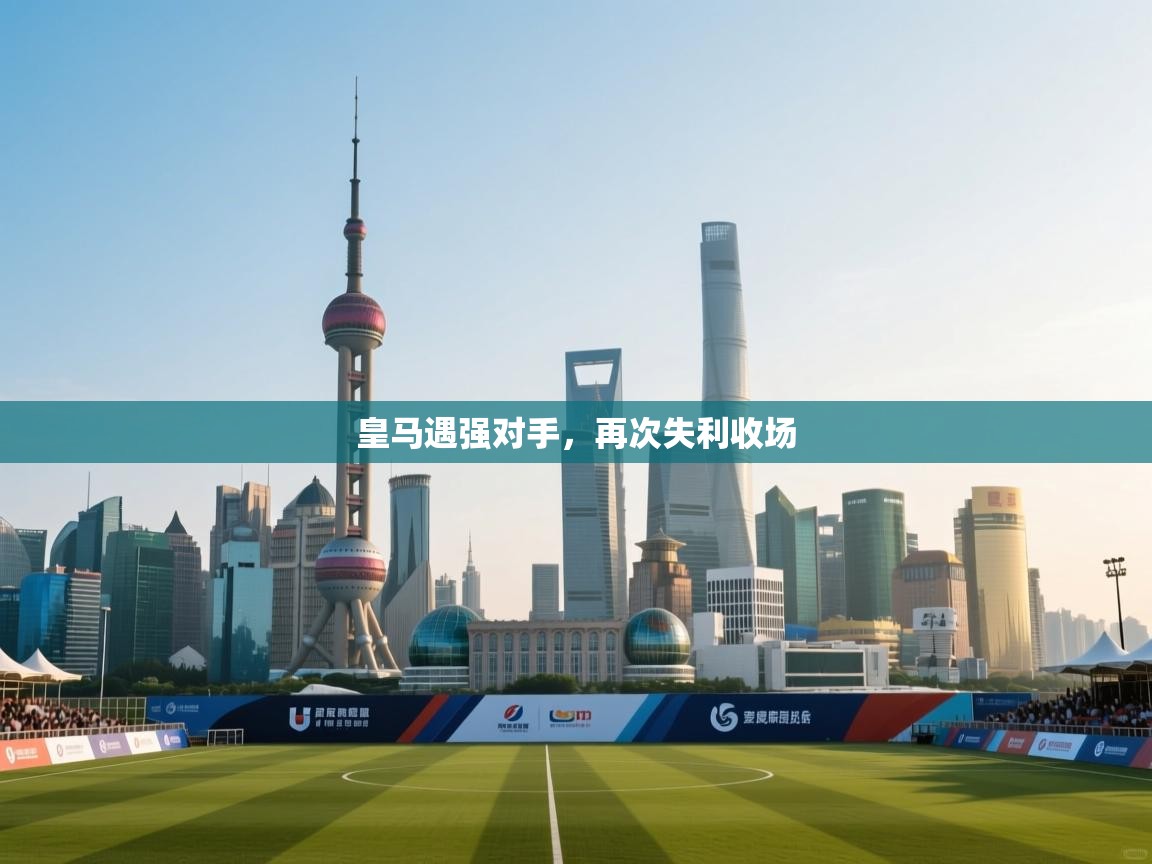 皇马遇强对手，再次失利收场  第2张