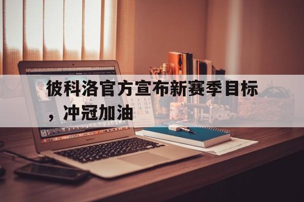 彼科洛官方宣布新赛季目标，冲冠加油